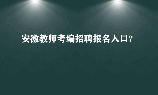 安徽教师考编招聘报名入口?