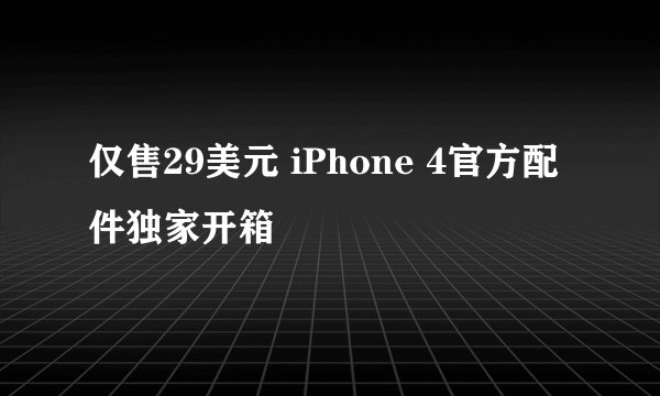 仅售29美元 iPhone 4官方配件独家开箱