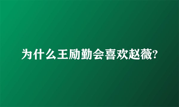 为什么王励勤会喜欢赵薇?