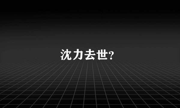 沈力去世？