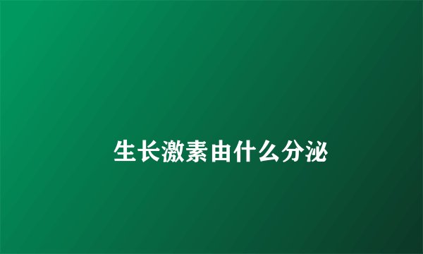 
        生长激素由什么分泌
    