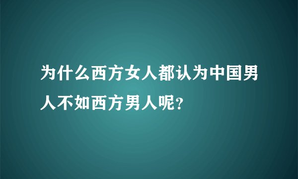 为什么西方女人都认为中国男人不如西方男人呢？