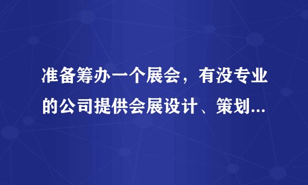 准备筹办一个展会，有没专业的公司提供会展设计、策划、服务的啊？