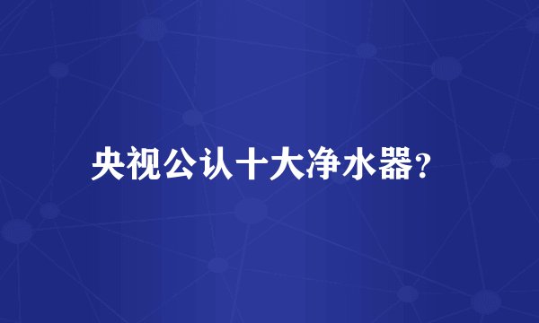 央视公认十大净水器?