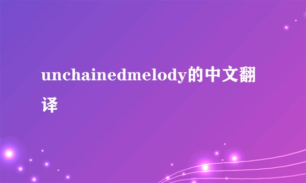 unchainedmelody的中文翻译