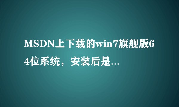 MSDN上下载的win7旗舰版64位系统，安装后是家庭普通版的