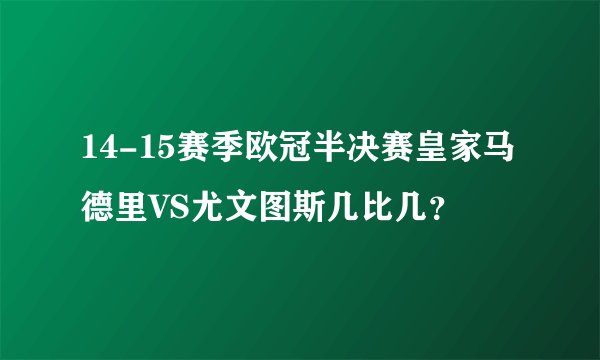 14-15赛季欧冠半决赛皇家马德里VS尤文图斯几比几？