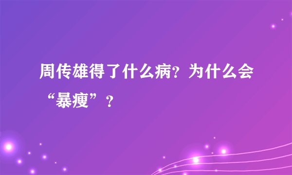 周传雄得了什么病？为什么会“暴瘦”？