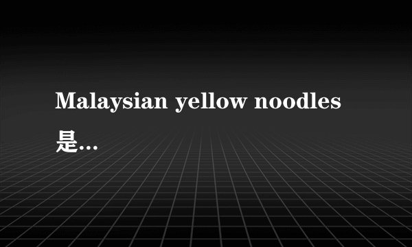 Malaysian yellow noodles是什么东西？
