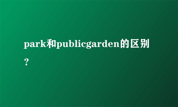 park和publicgarden的区别？