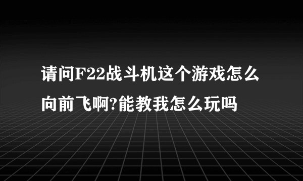 请问F22战斗机这个游戏怎么向前飞啊?能教我怎么玩吗