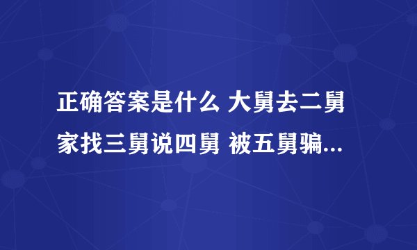 正确答案是什么 大舅去二舅家找三舅说四舅 被五舅骗去六舅家偷七舅放