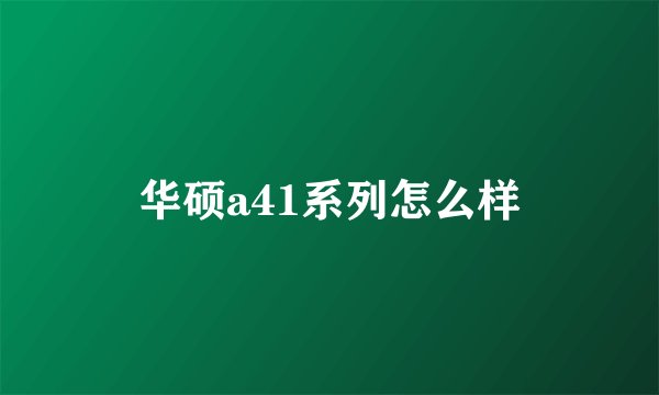 华硕a41系列怎么样