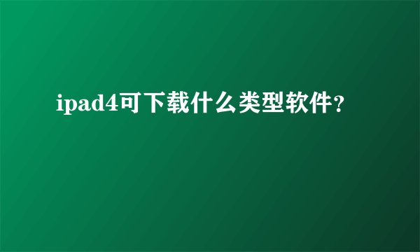 ipad4可下载什么类型软件？