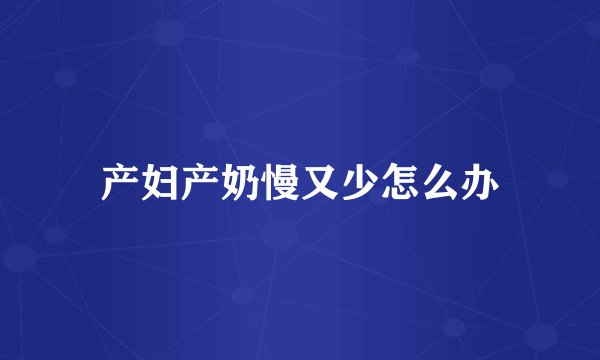 产妇产奶慢又少怎么办