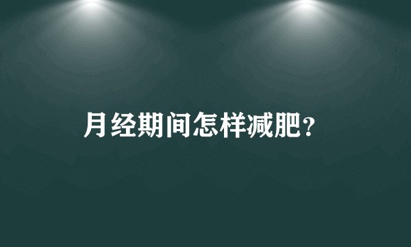 月经期间怎样减肥？