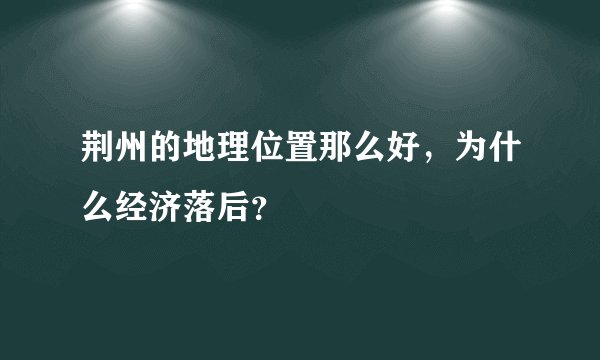 荆州的地理位置那么好，为什么经济落后？