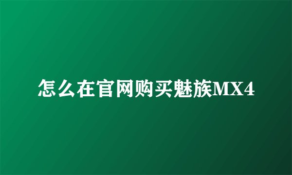 怎么在官网购买魅族MX4
