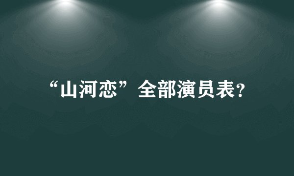“山河恋”全部演员表？
