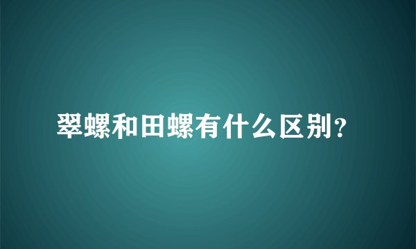 翠螺和田螺有什么区别？