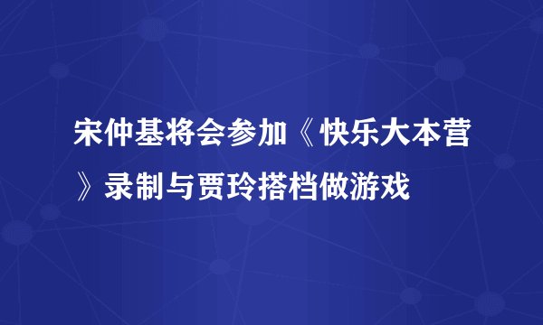 宋仲基将会参加《快乐大本营》录制与贾玲搭档做游戏