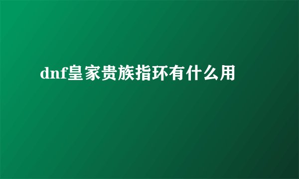 dnf皇家贵族指环有什么用