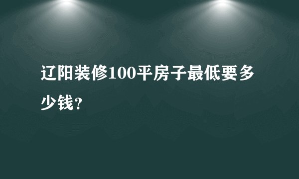 辽阳装修100平房子最低要多少钱？