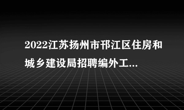2022江苏扬州市邗江区住房和城乡建设局招聘编外工作人员拟聘用人员名单公示
