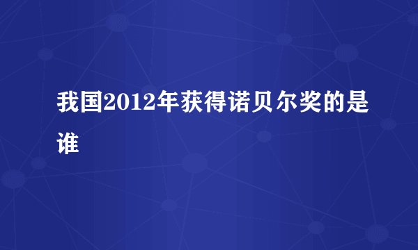 我国2012年获得诺贝尔奖的是谁