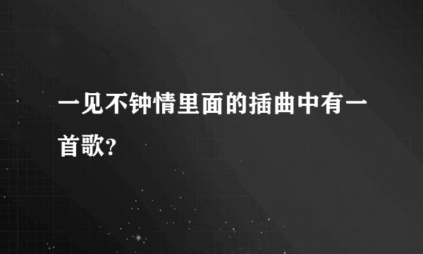 一见不钟情里面的插曲中有一首歌？