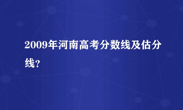 2009年河南高考分数线及估分线？