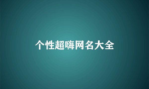 个性超嗨网名大全