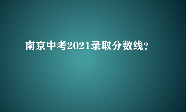 南京中考2021录取分数线？