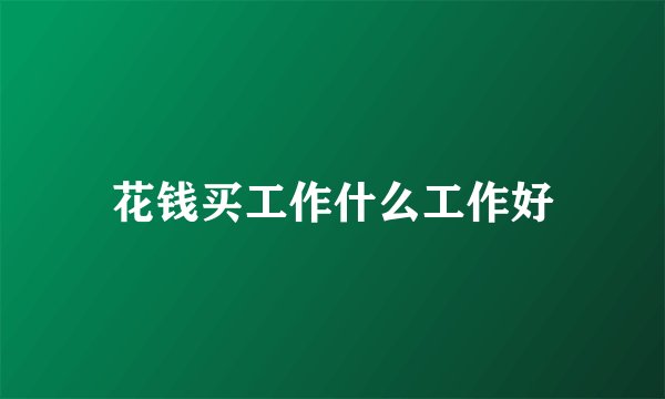 花钱买工作什么工作好