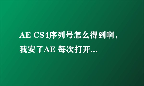AE CS4序列号怎么得到啊，我安了AE 每次打开提示我让输序列号，可我不知道是多少？