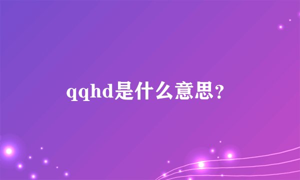 qqhd是什么意思？