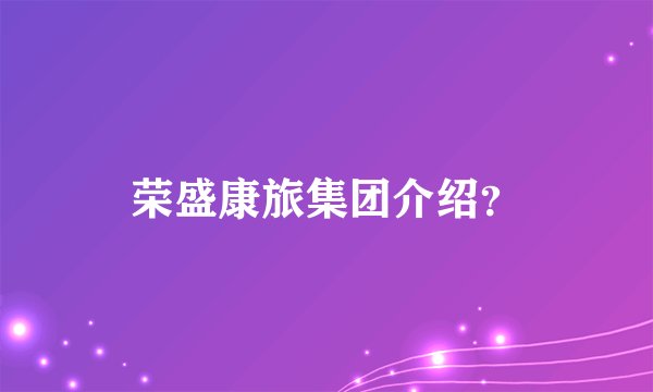 荣盛康旅集团介绍？