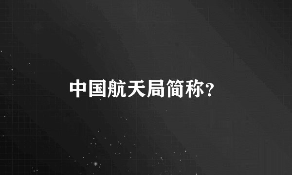 中国航天局简称？