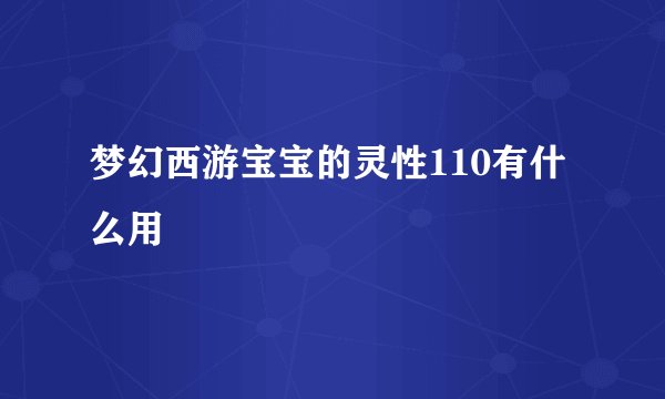 梦幻西游宝宝的灵性110有什么用