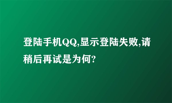登陆手机QQ,显示登陆失败,请稍后再试是为何?