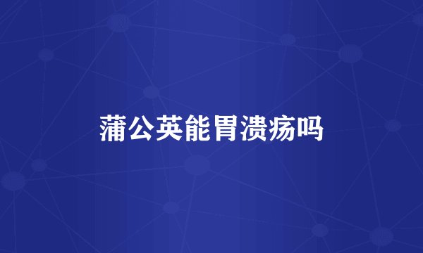 蒲公英能胃溃疡吗