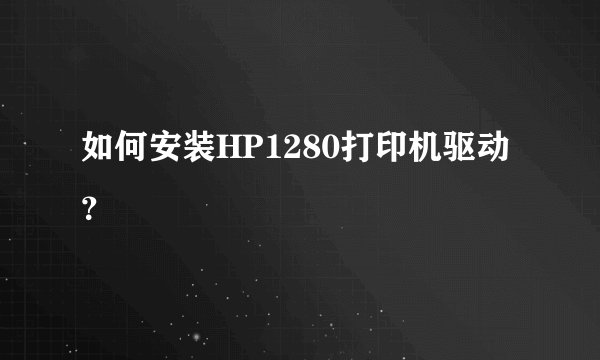 如何安装HP1280打印机驱动？