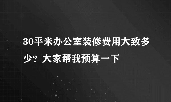 30平米办公室装修费用大致多少？大家帮我预算一下