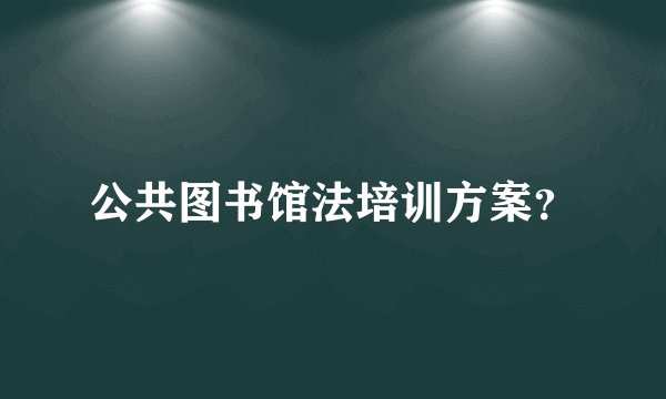 公共图书馆法培训方案？