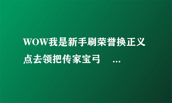 WOW我是新手刷荣誉换正义点去领把传家宝弓    战歌峡谷一天可以刷多少...