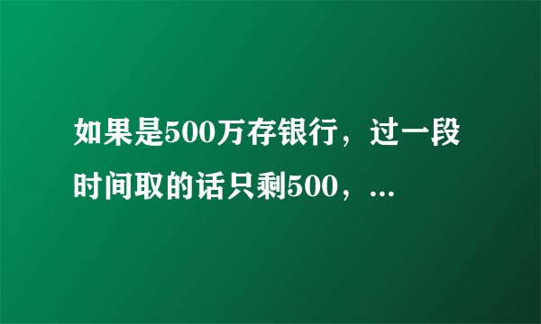 如果是500万存银行，过一段时间取的话只剩500，银行就不会有事啦？
