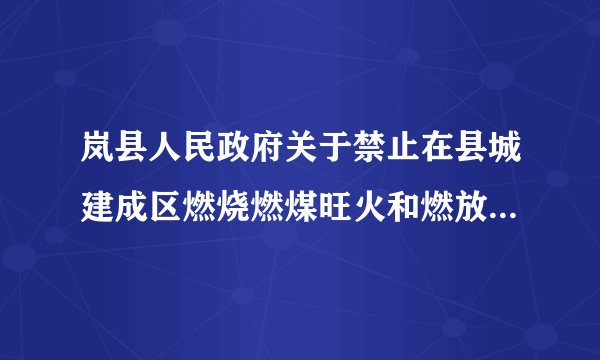 岚县人民政府关于禁止在县城建成区燃烧燃煤旺火和燃放烟花爆竹的通告