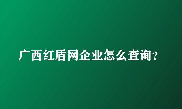 广西红盾网企业怎么查询？