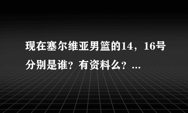 现在塞尔维亚男篮的14，16号分别是谁？有资料么？我就认识科斯蒂奇。。