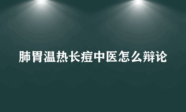 肺胃温热长痘中医怎么辩论